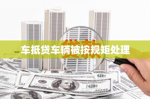 阿勒泰车抵贷车辆被按规矩处理