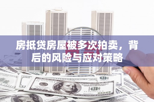 惠济房抵贷房屋被多次拍卖，背后的风险与应对策略