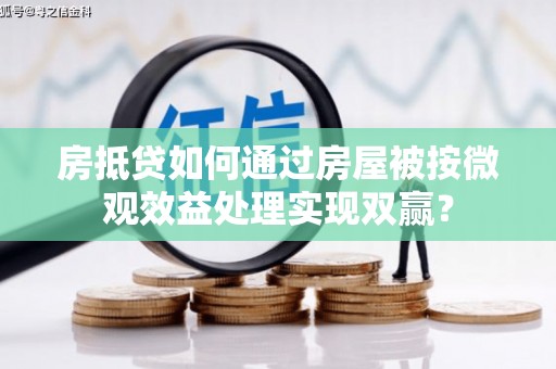 宜城房抵贷如何通过房屋被按微观效益处理实现双赢？