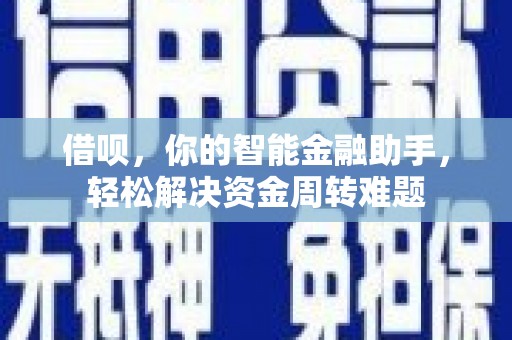 永清借呗，你的智能金融助手，轻松解决资金周转难题