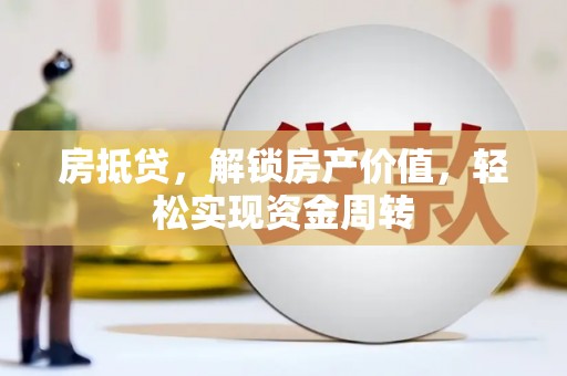 南县房抵贷，解锁房产价值，轻松实现资金周转