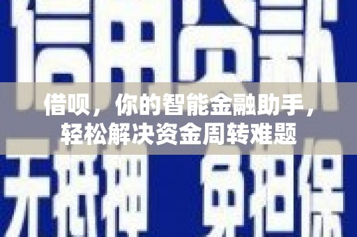 晋中借呗，你的智能金融助手，轻松解决资金周转难题