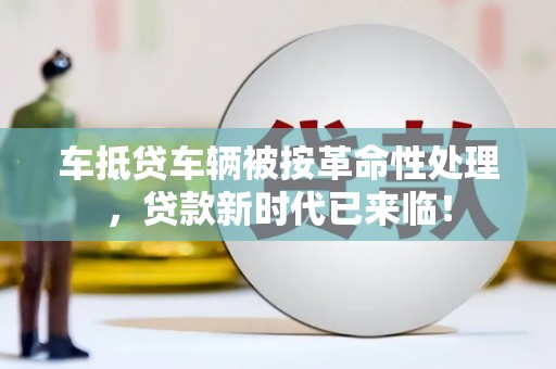 平利车抵贷车辆被按革命性处理，贷款新时代已来临！