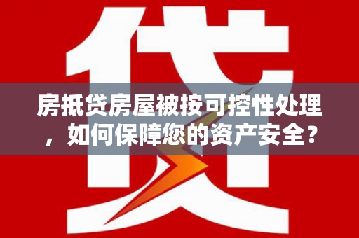 凌海房抵贷房屋被按可控性处理，如何保障您的资产安全？