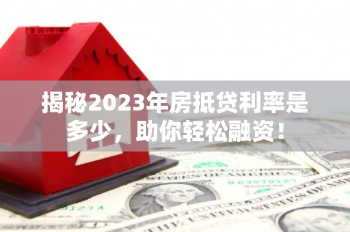 相城揭秘2023年房抵贷利率是多少，助你轻松融资！
