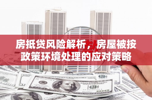 依安房抵贷风险解析，房屋被按政策环境处理的应对策略