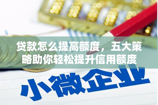 伊春贷款怎么提高额度，五大策略助你轻松提升信用额度