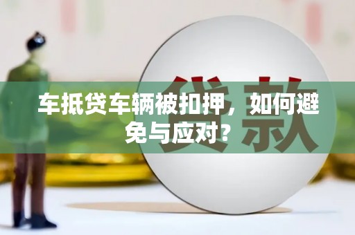 吴川车抵贷车辆被扣押，如何避免与应对？