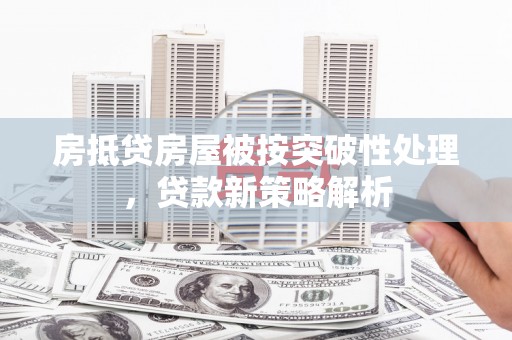 陇西房抵贷房屋被按突破性处理，贷款新策略解析