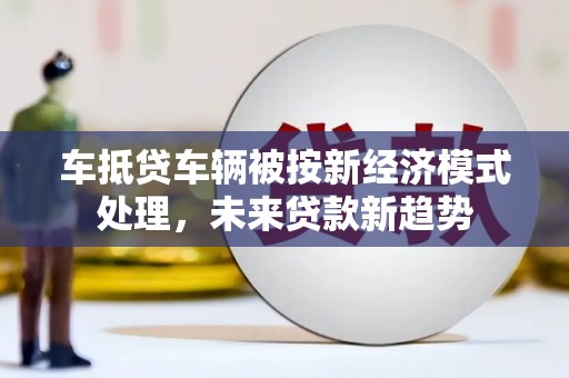 禹城车抵贷车辆被按新经济模式处理，未来贷款新趋势